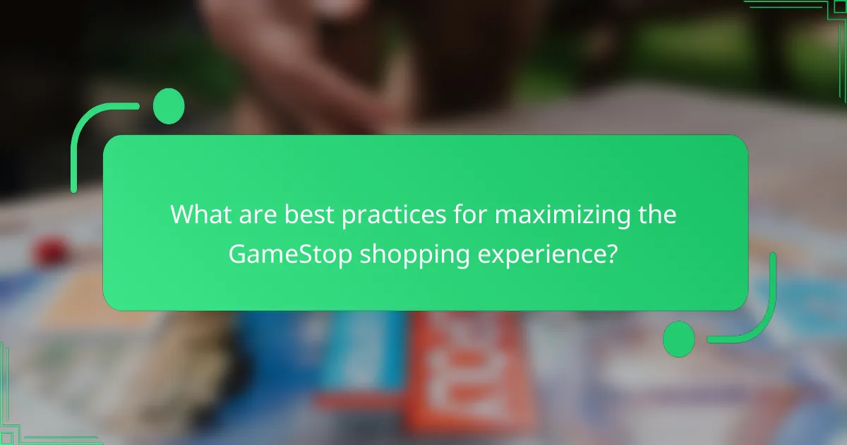 What are best practices for maximizing the GameStop shopping experience?