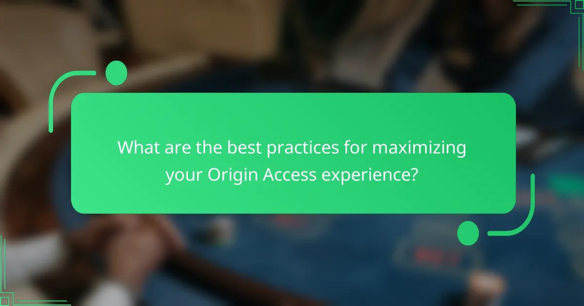 What are the best practices for maximizing your Origin Access experience?