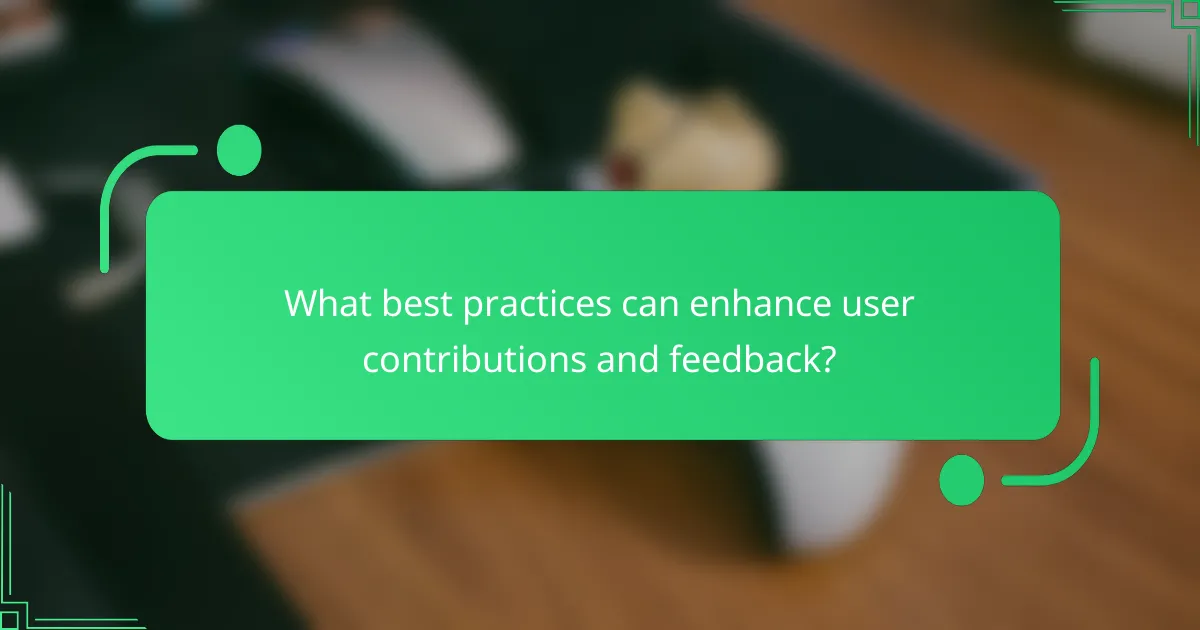 What best practices can enhance user contributions and feedback?