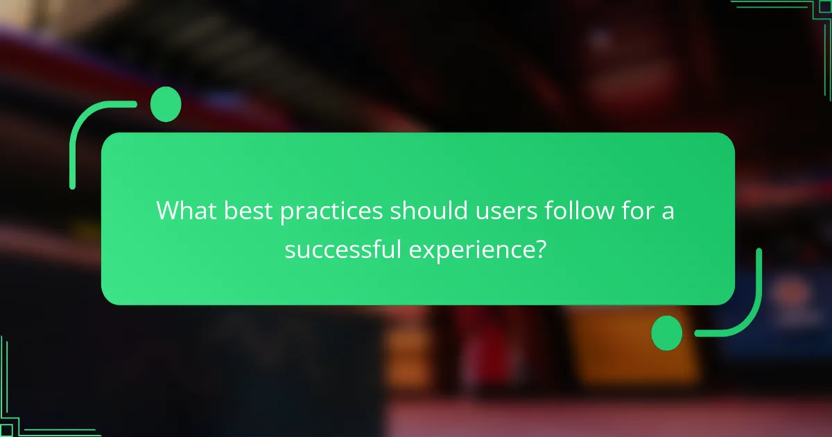 What best practices should users follow for a successful experience?